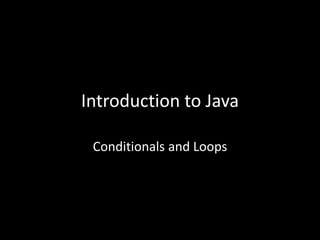 Introduction to Java
Conditionals and Loops
 