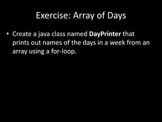 Exercise: Array of Days
• Create a java class named DayPrinter that
prints out names of the days in a week from an
array using a for-loop.
 