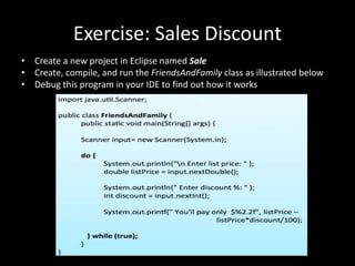 Exercise: Sales Discount
• Create a new project in Eclipse named Sale
• Create, compile, and run the FriendsAndFamily class as illustrated below
• Debug this program in your IDE to find out how it works
 