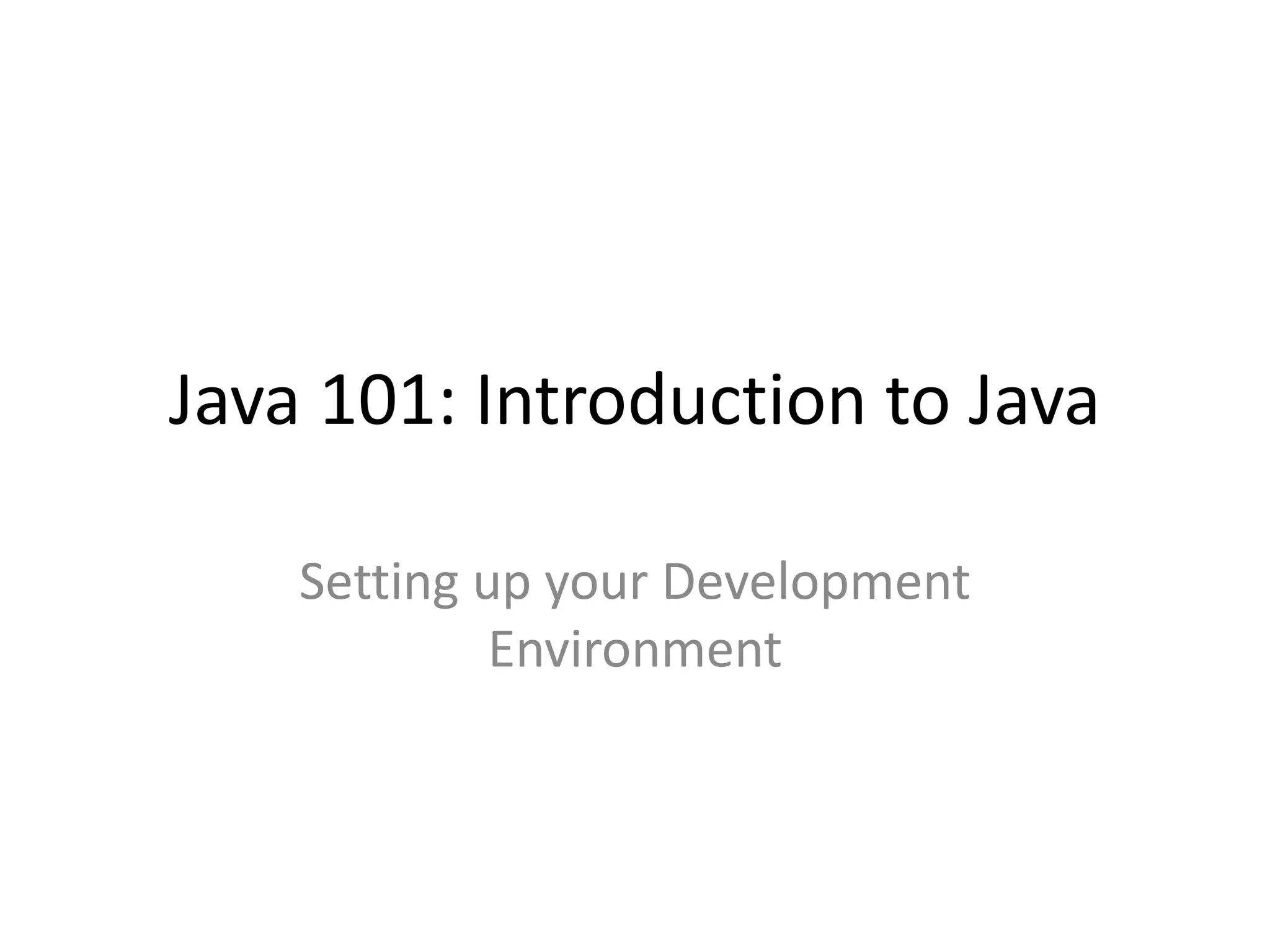 Java 101: Introduction to Java
Setting up your Development
Environment
 