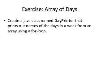 Exercise: Array of Days
• Create a java class named DayPrinter that
prints out names of the days in a week from an
array using a for-loop.
 