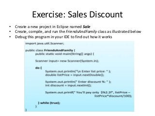 Exercise: Sales Discount
• Create a new project in Eclipse named Sale
• Create, compile, and run the FriendsAndFamily class as illustrated below
• Debug this program in your IDE to find out how it works
 