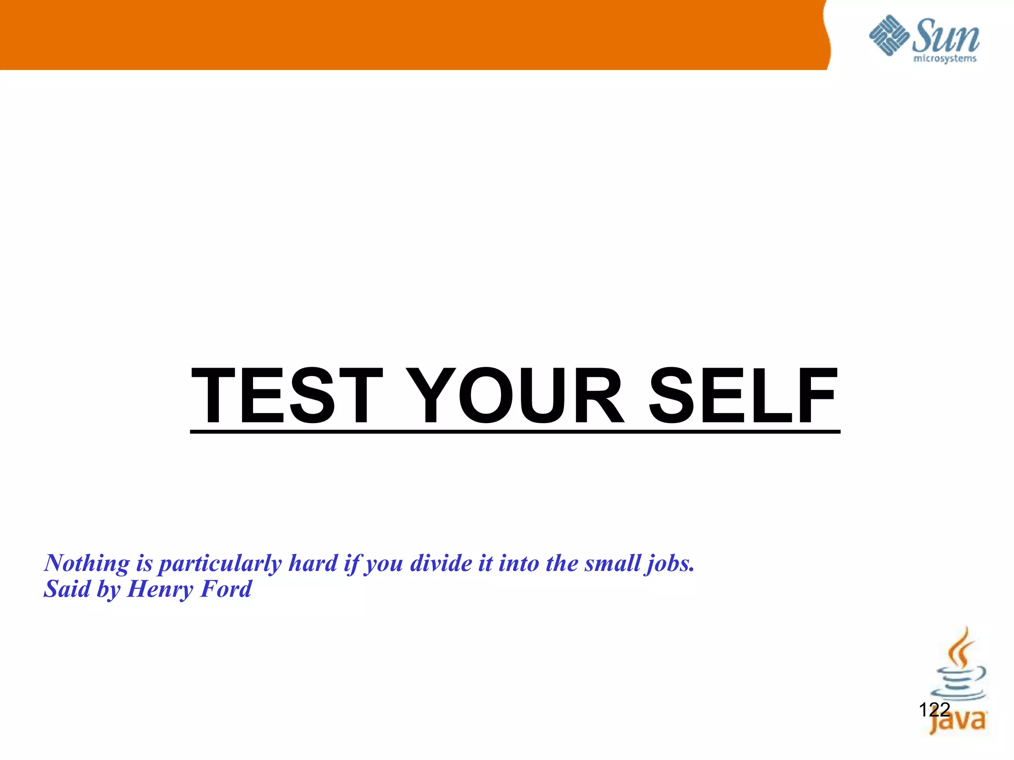 122
TEST YOUR SELF
Nothing is particularly hard if you divide it into the small jobs.
Said by Henry Ford
 