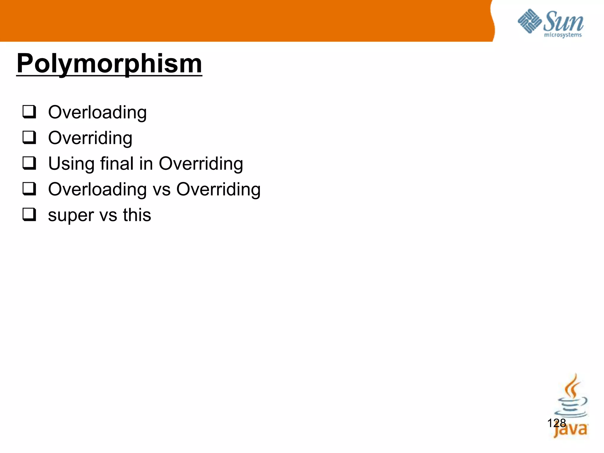 128
Polymorphism
 Overloading
 Overriding
 Using final in Overriding
 Overloading vs Overriding
 super vs this
 
