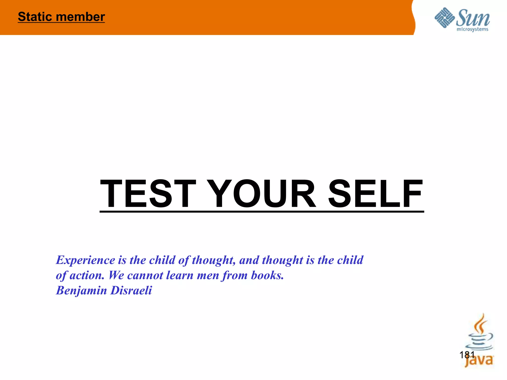 181
TEST YOUR SELF
Static member
Experience is the child of thought, and thought is the child
of action. We cannot learn men from books.
Benjamin Disraeli
 
