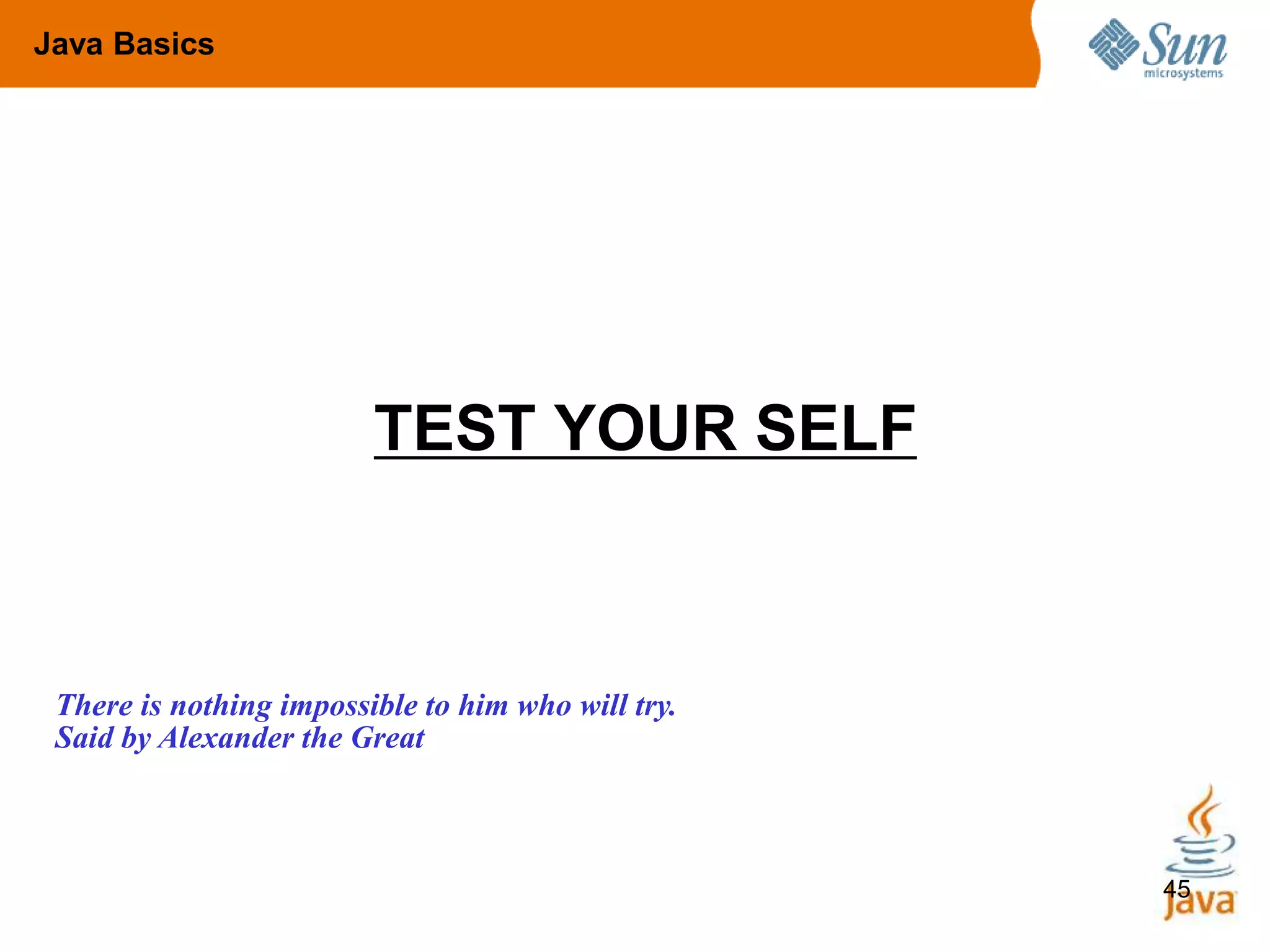 45
TEST YOUR SELF
Java Basics
There is nothing impossible to him who will try.
Said by Alexander the Great
 