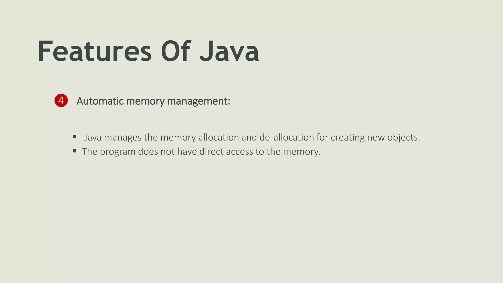 Features Of Java
❹ Automatic memory management:
 Java manages the memory allocation and de-allocation for creating new objects.
 The program does not have direct access to the memory.
 