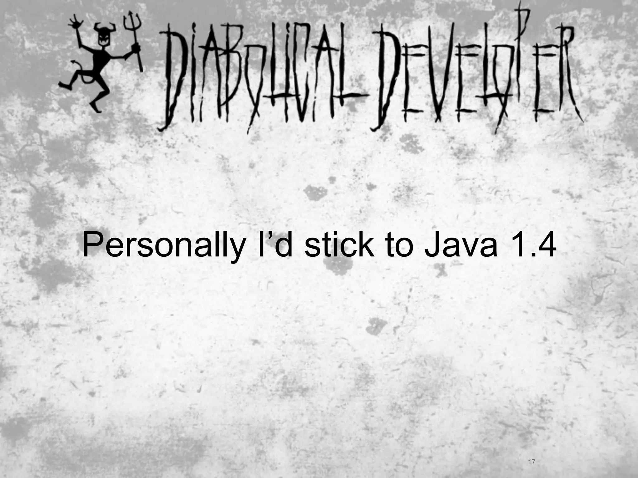 Personally I’d stick to Java 1.4




                             17
 