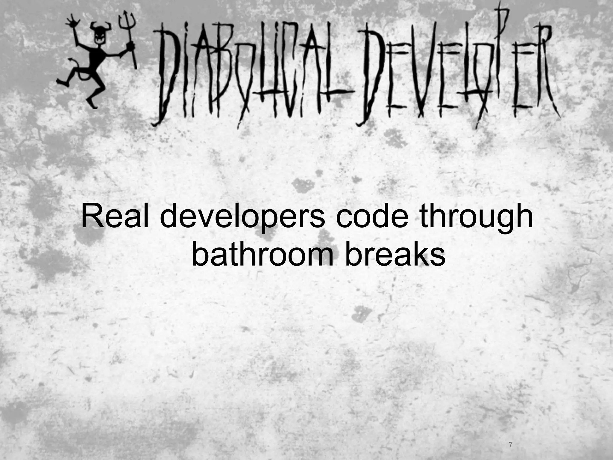 Real developers code through
       bathroom breaks




                          7
 
