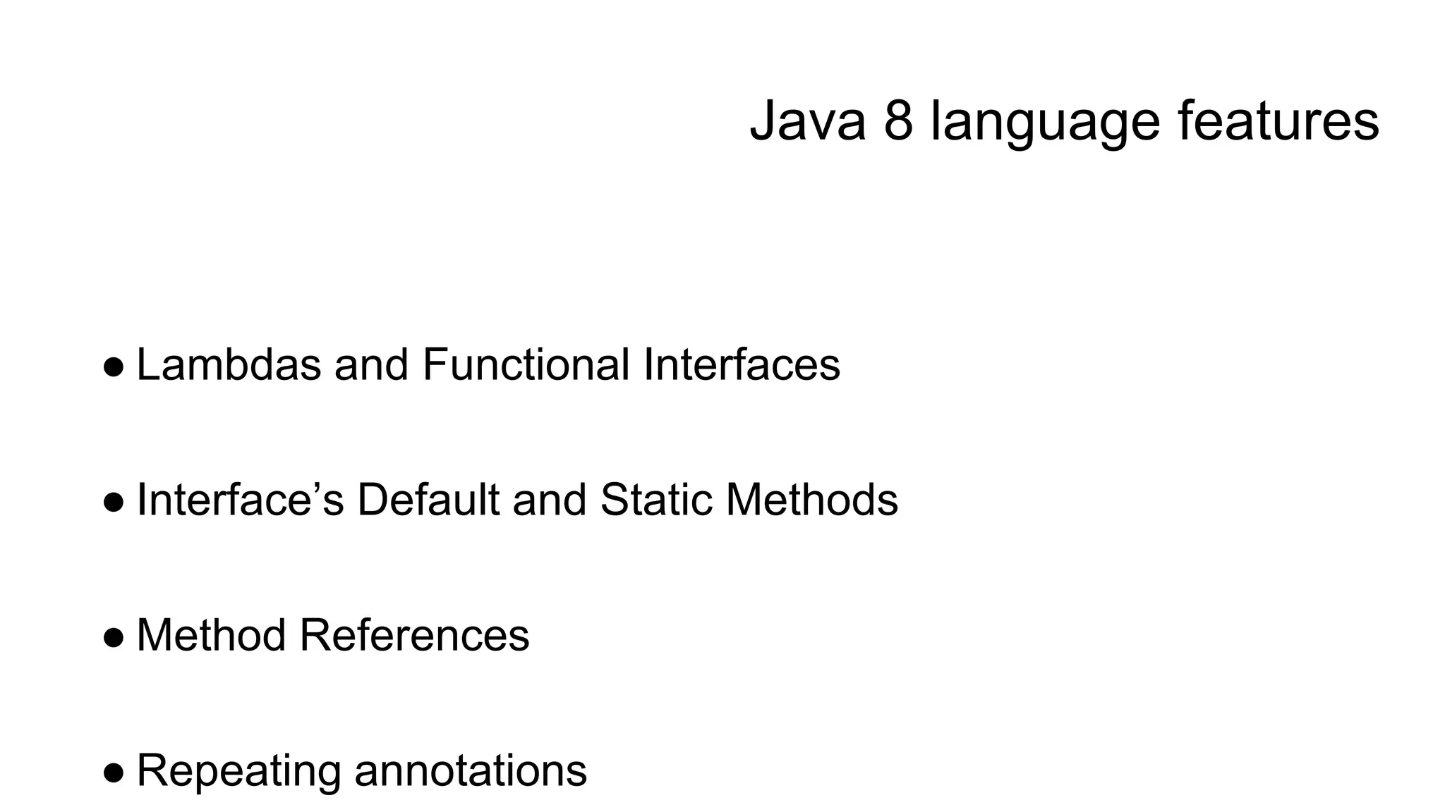 Java 8 language features
● Lambdas and Functional Interfaces
● Interface’s Default and Static Methods
● Method References
● Repeating annotations
 
