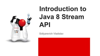 Introduction to
Java 8 Stream
API
Sidlyarevich Vladislav
 