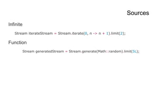 Sources
Infinite
Stream iterateStream = Stream.iterate(0, n -> n + 1).limit(2);
Function
Stream generatedStream = Stream.generate(Math::random).limit(5L);
 