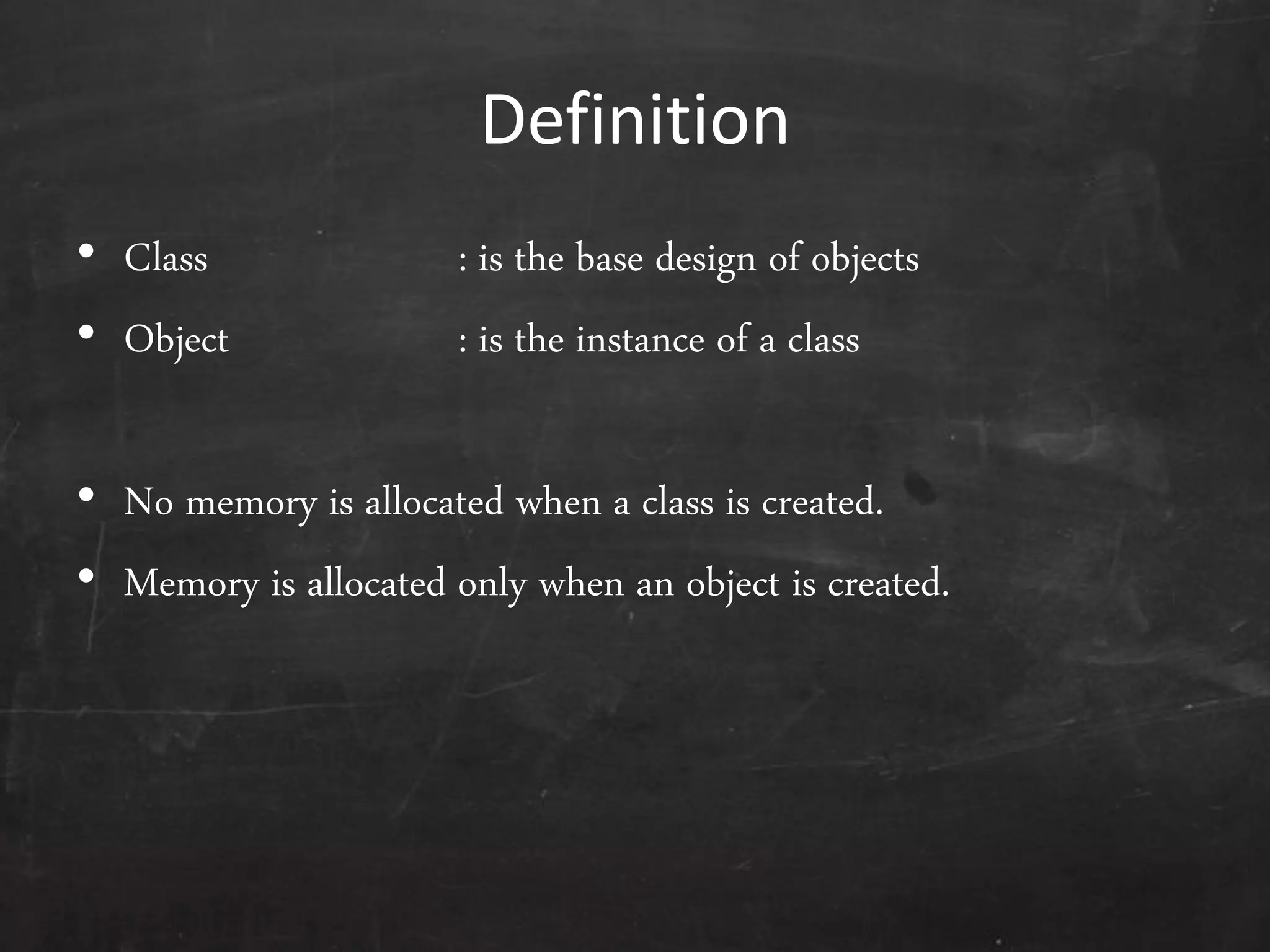Definition
• Class : is the base design of objects
• Object : is the instance of a class
• No memory is allocated when a class is created.
• Memory is allocated only when an object is created.
 