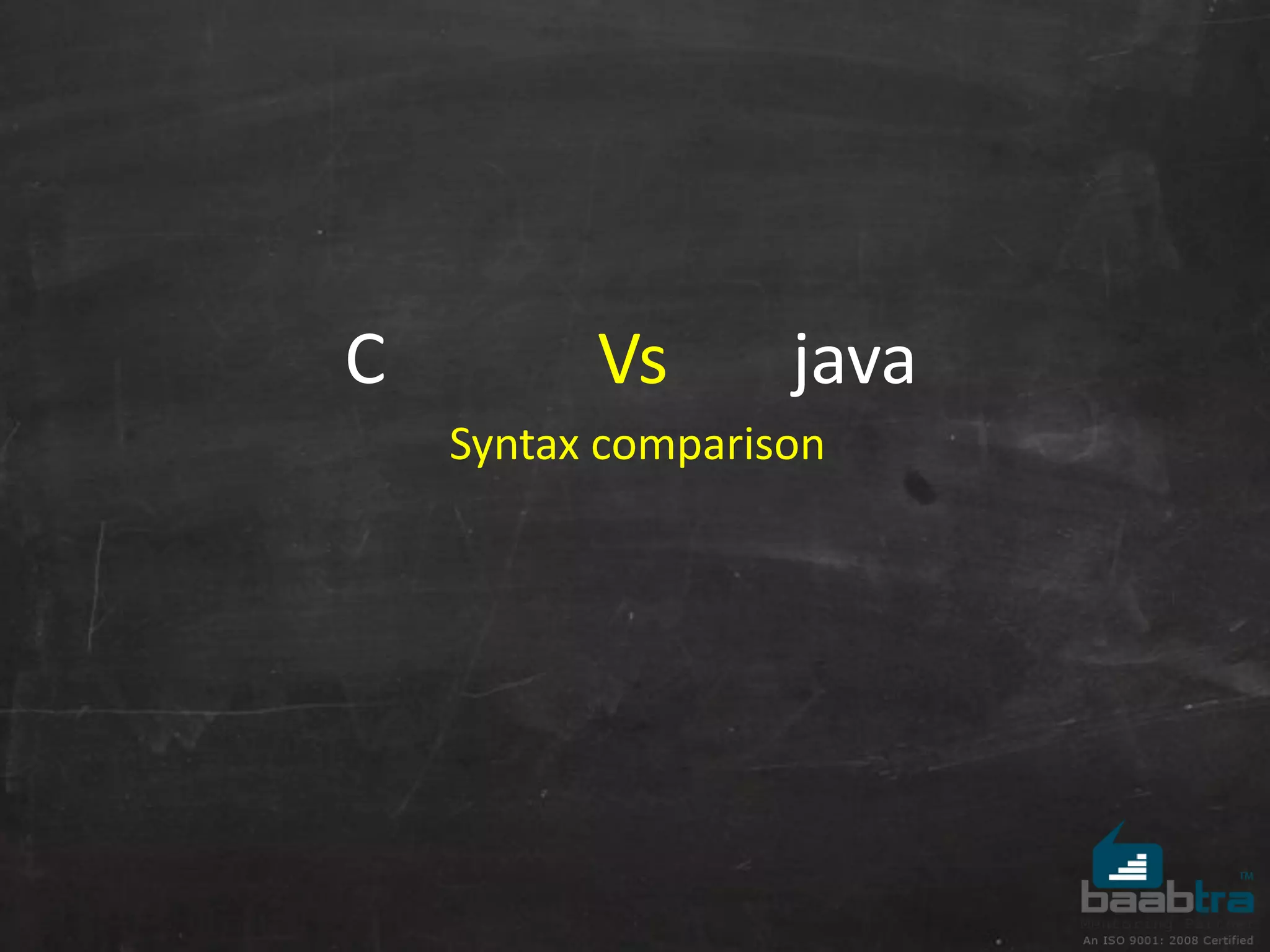 C Vs java
Syntax comparison
 