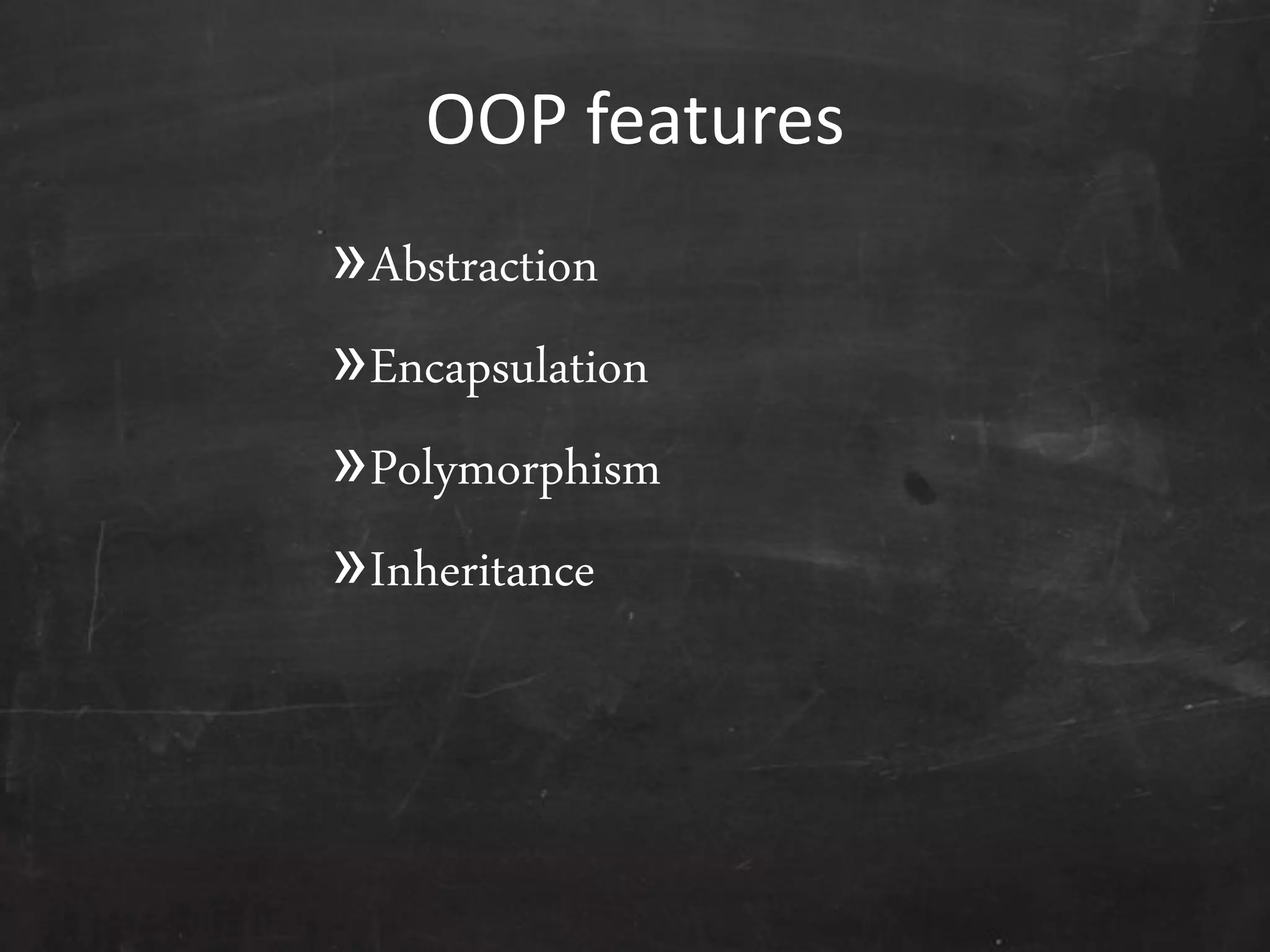 OOP features
»Abstraction
»Encapsulation
»Polymorphism
»Inheritance
 