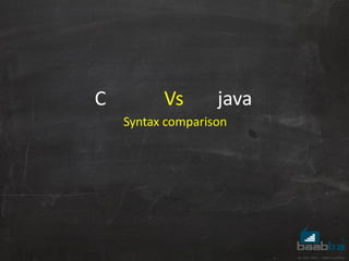 C Vs java
Syntax comparison
 