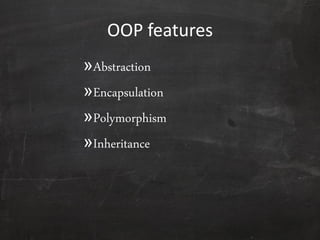 OOP features
»Abstraction
»Encapsulation
»Polymorphism
»Inheritance
 