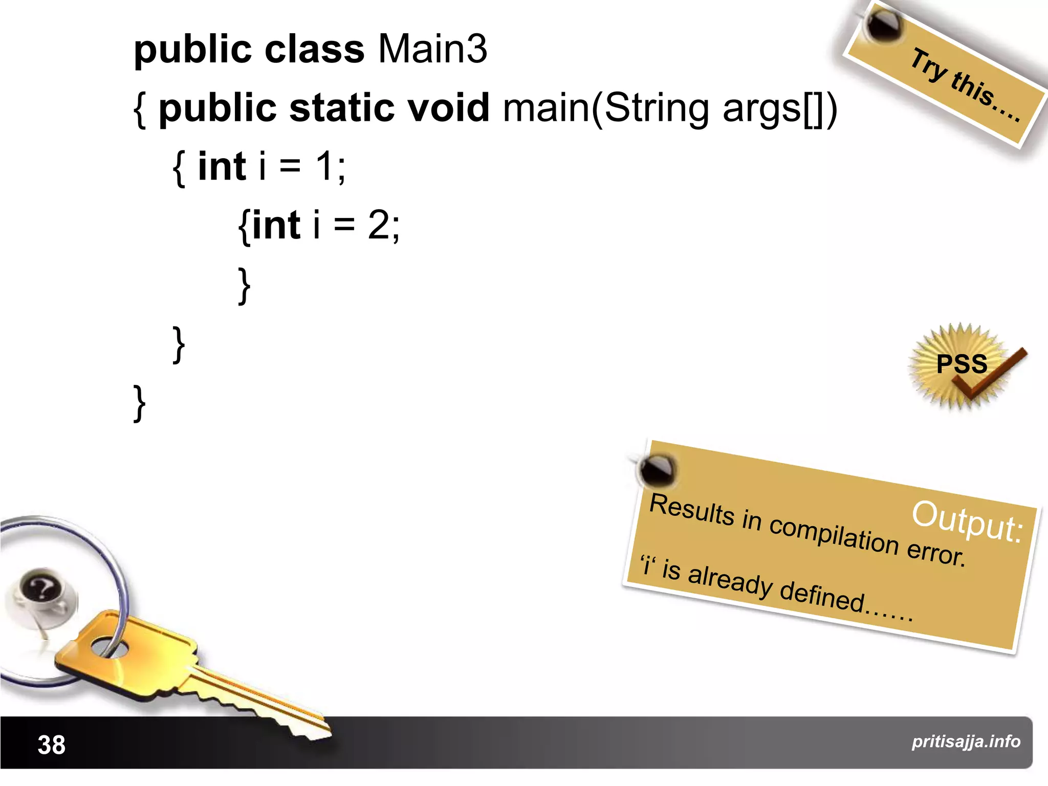 public class Main3
     { public static void main(String args[])
        { int i = 1;
            {int i = 2;
            }
        }                                          PSS
     }




38                                              pritisajja.info
 
