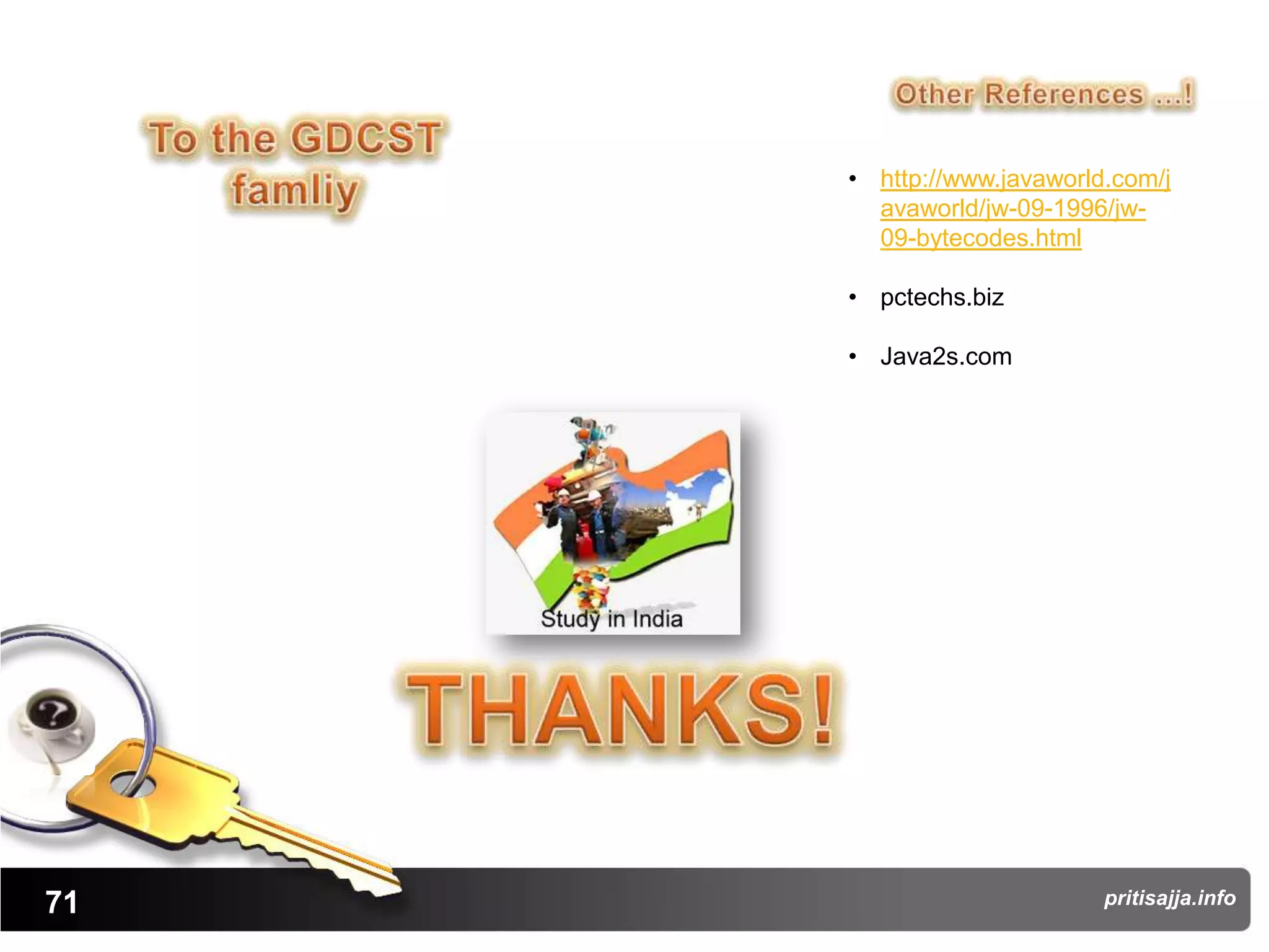 • http://www.javaworld.com/j
       avaworld/jw-09-1996/jw-
       09-bytecodes.html

     • pctechs.biz

     • Java2s.com




71                         pritisajja.info
 