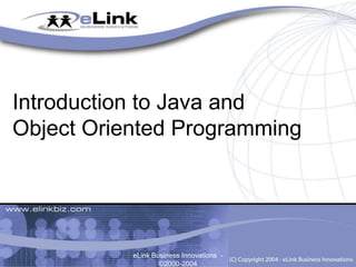 Introduction to Java and
Object Oriented Programming
eLink Business Innovations -
©2000-2004
 