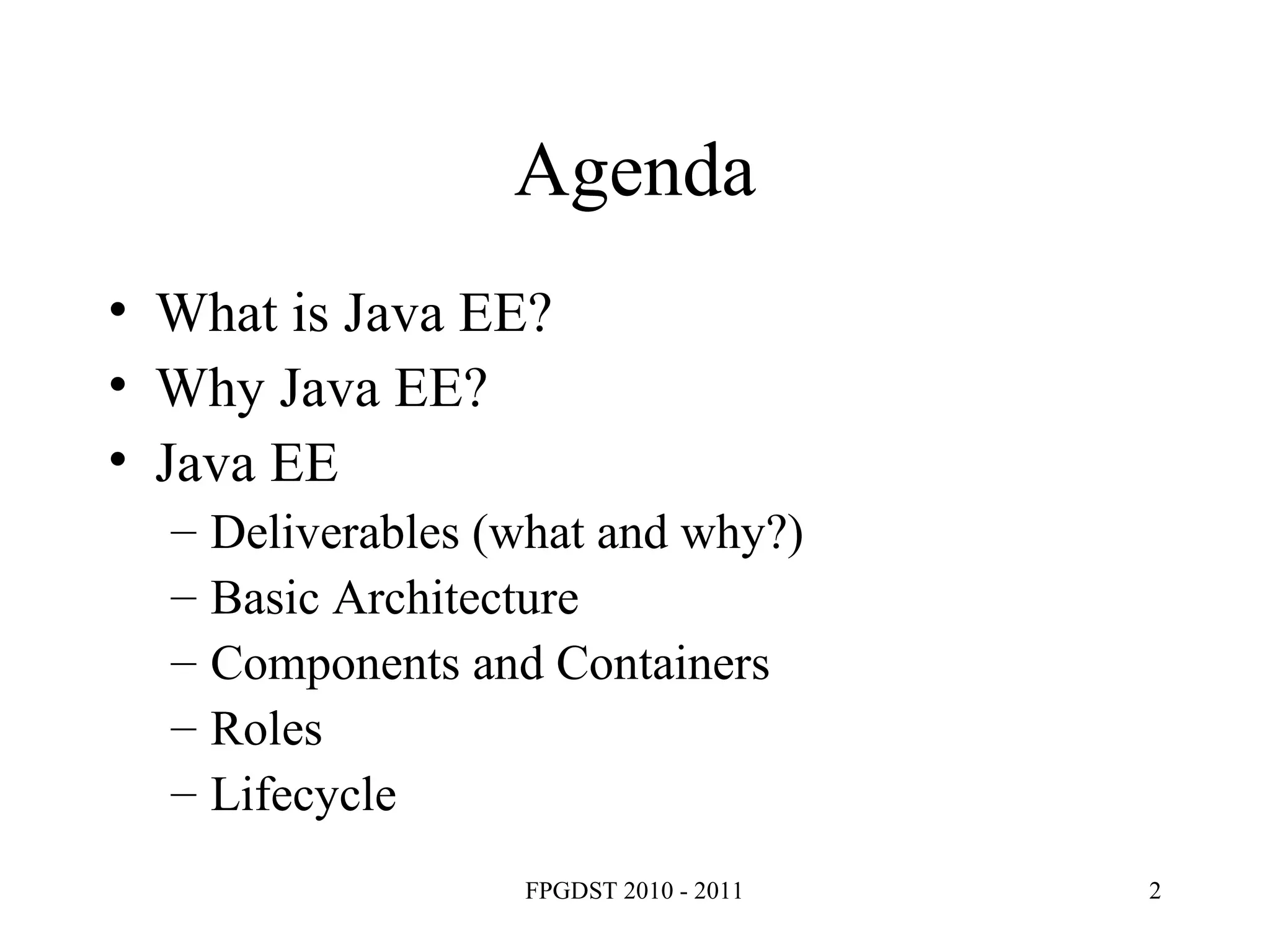 Agenda What is Java EE? Why Java EE? Java EE Deliverables (what and why?) ‏ Basic Architecture Components and Containers Roles Lifecycle 