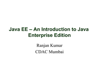 Ranjan Kumar CDAC Mumbai Java EE – An Introduction to Java  Enterprise Edition 