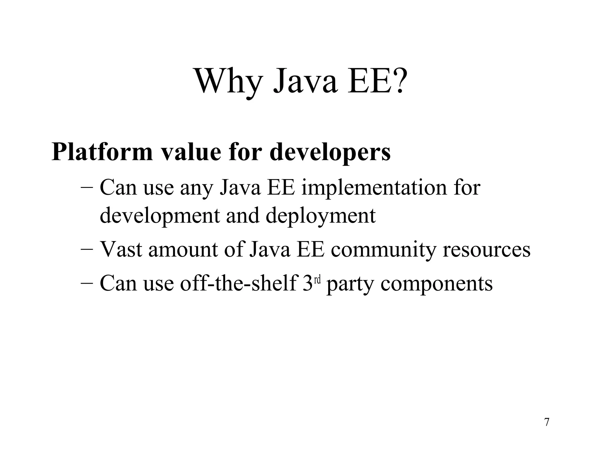 Why Java EE?
Platform value for developers
  – Can use any Java EE implementation for
    development and deployment
  – Vast amount of Java EE community resources
  – Can use off-the-shelf 3rd party components




                                                 7
 