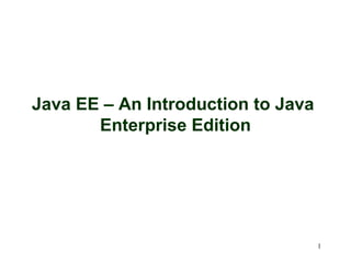 Java EE – An Introduction to Java
       Enterprise Edition




                                    1
 