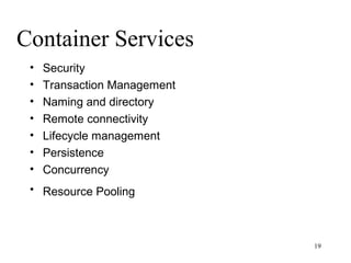 Container Services
 •   Security
 •   Transaction Management
 •   Naming and directory
 •   Remote connectivity
 •   Lifecycle management
 •   Persistence
 •   Concurrency
 • Resource Pooling



                              19
 