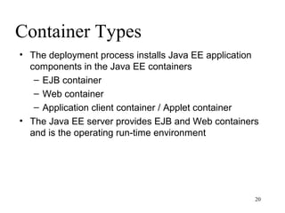 Container Types
• The deployment process installs Java EE application
  components in the Java EE containers
   – EJB container
   – Web container
   – Application client container / Applet container
• The Java EE server provides EJB and Web containers
  and is the operating run-time environment




                                                    20
 