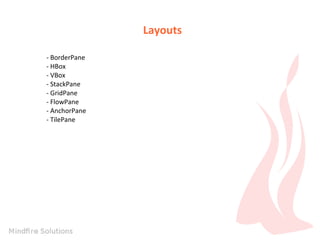 Layouts
- BorderPane
- HBox
- VBox
- StackPane
- GridPane
- FlowPane
- AnchorPane
- TilePane

 