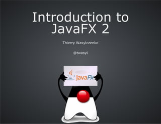 Introduction to
JavaFX 2
Thierry Wasylczenko
@twasyl

 