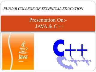 Presentation On:-    JAVA & C++  PUNJAB COLLEGE OF TECHNICAL EDUCATION 