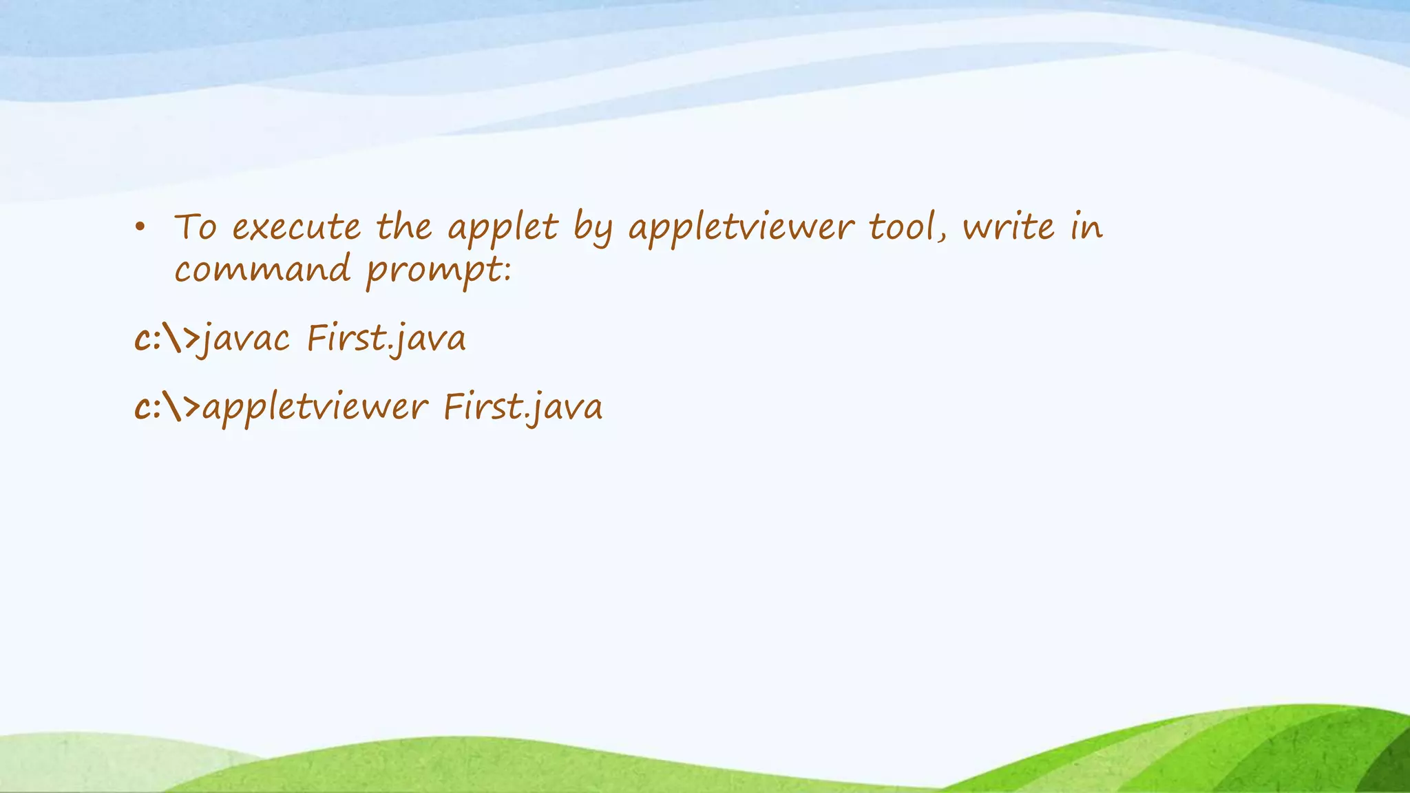 • To execute the applet by appletviewer tool, write in
command prompt:
c:>javac First.java
c:>appletviewer First.java
 