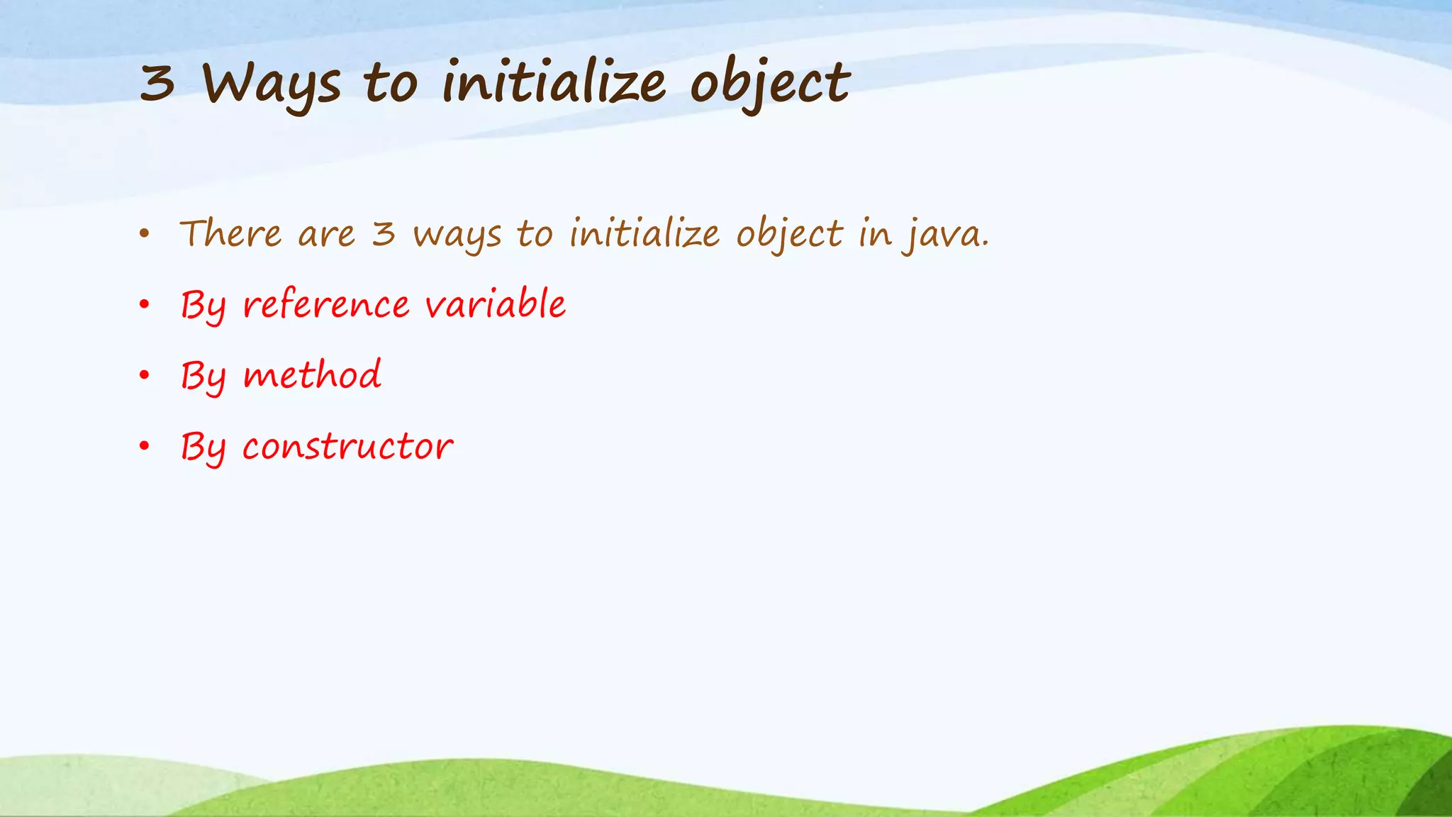 3 Ways to initialize object
• There are 3 ways to initialize object in java.
• By reference variable
• By method
• By constructor
 