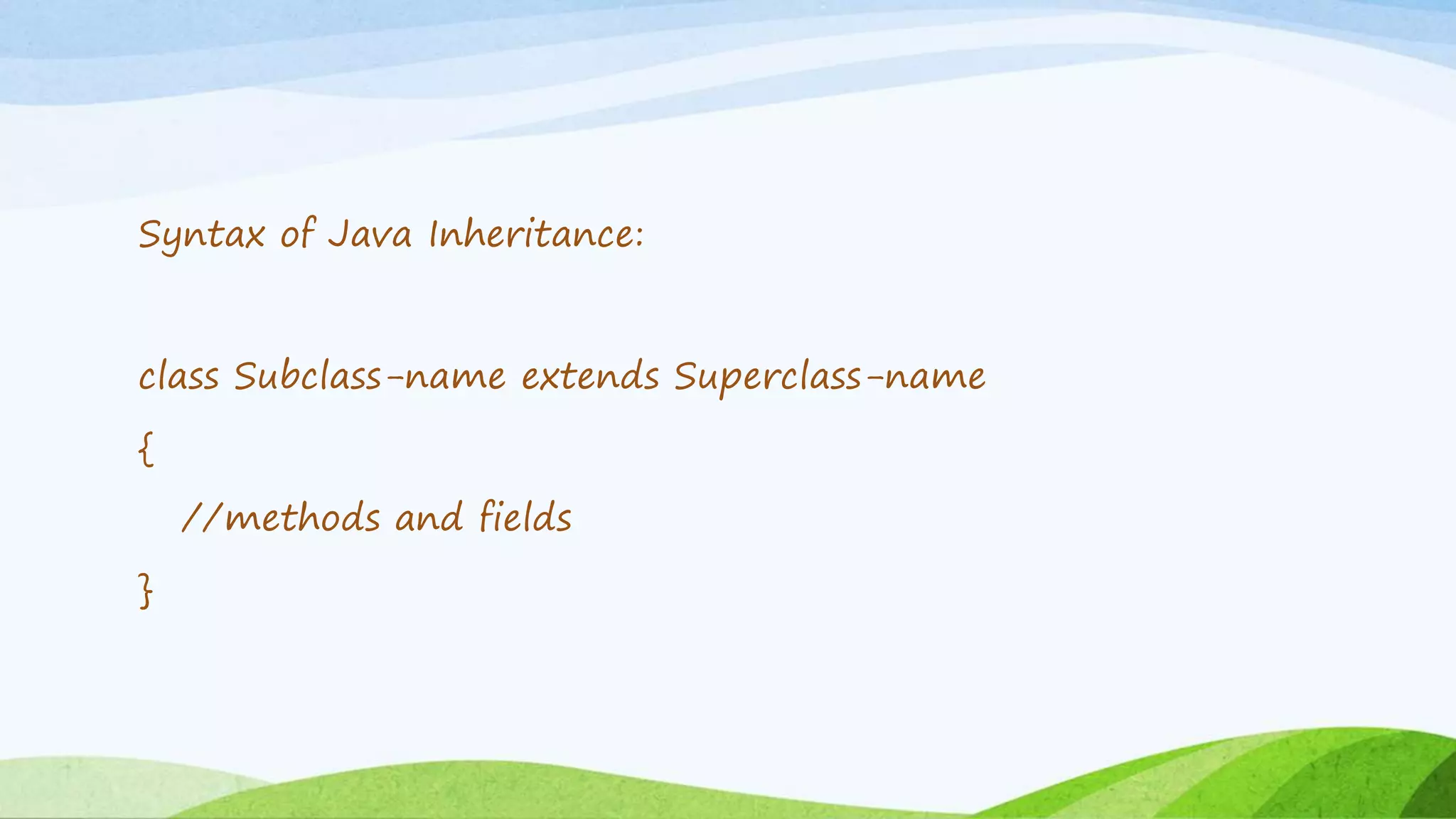 Syntax of Java Inheritance:
class Subclass-name extends Superclass-name
{
//methods and fields
}
 