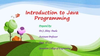 Introduction to Java
Programming
Prepared By:
Dr.J. Shiny Duela
Assistant Professor
Dept. of CSE
Jerusalem College of Engineering
 