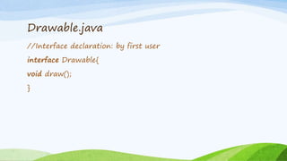 Drawable.java
//Interface declaration: by first user
interface Drawable{
void draw();
}
 