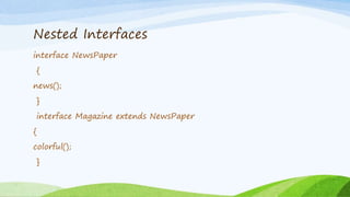 Nested Interfaces
interface NewsPaper
{
news();
}
interface Magazine extends NewsPaper
{
colorful();
}
 