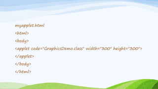 myapplet.html
<html>
<body>
<applet code="GraphicsDemo.class" width="300" height="300">
</applet>
</body>
</html>
 
