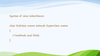 Syntax of Java Inheritance:
class Subclass-name extends Superclass-name
{
//methods and fields
}
 