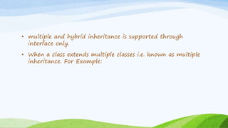• multiple and hybrid inheritance is supported through
interface only.
• When a class extends multiple classes i.e. known as multiple
inheritance. For Example:
 
