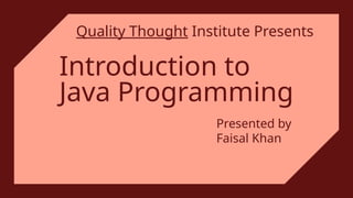 Introduction to
Java Programming
Quality Thought Institute Presents
1
Presented by
Faisal Khan