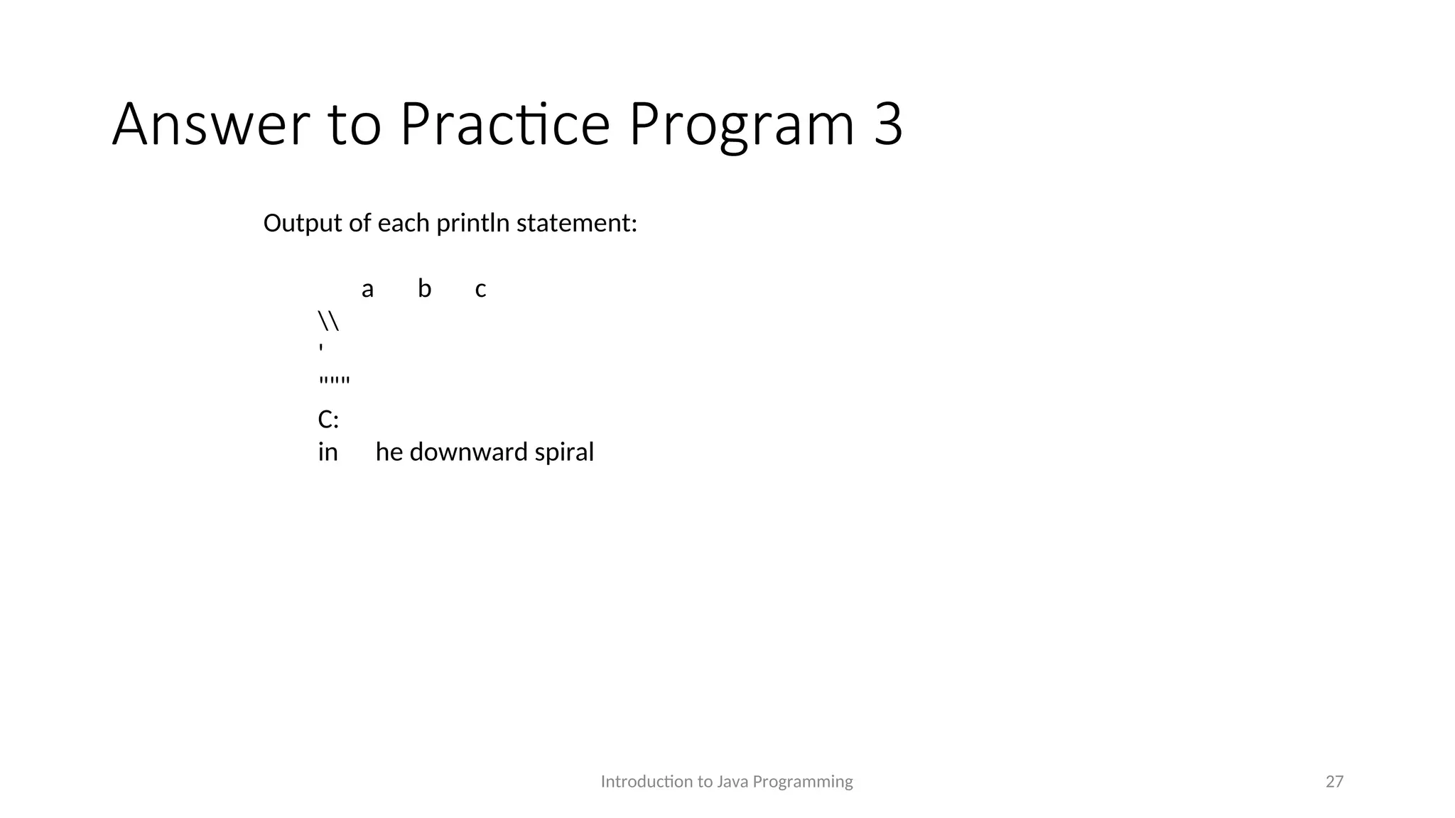 Answer to Practice Program 3 Introduction to Java Programming 27 Output of each println statement: a b c ' """ C: in he downward spiral 