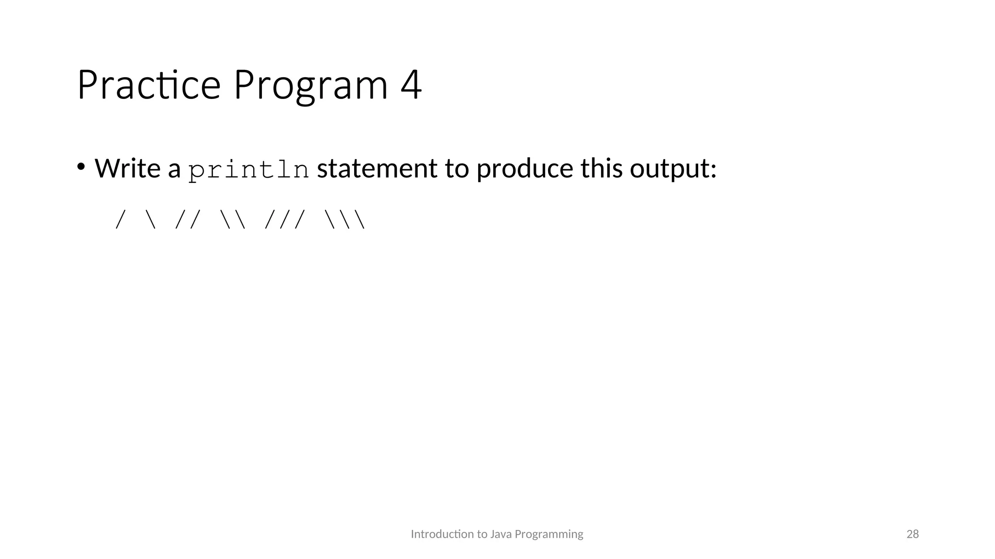 Practice Program 4 • Write a println statement to produce this output: / // /// Introduction to Java Programming 28 