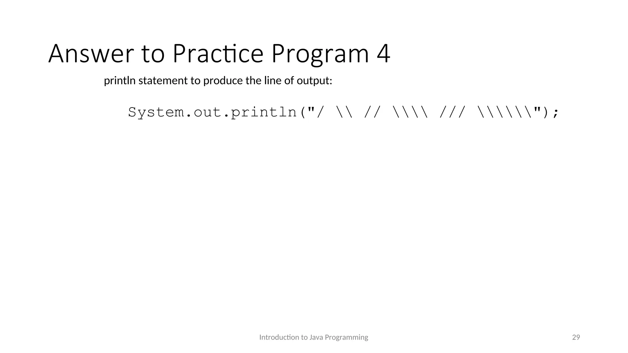 Answer to Practice Program 4 Introduction to Java Programming 29 println statement to produce the line of output: System.out.println("/ // /// "); 