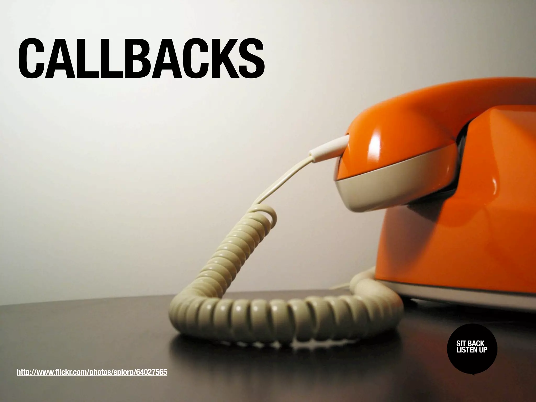 CALLBACKS



                                               SIT BACK /
                                               SIT BACK
                                               LISTEN UP
                                               LISTEN UP

http://www.flickr.com/photos/splorp/64027565
 