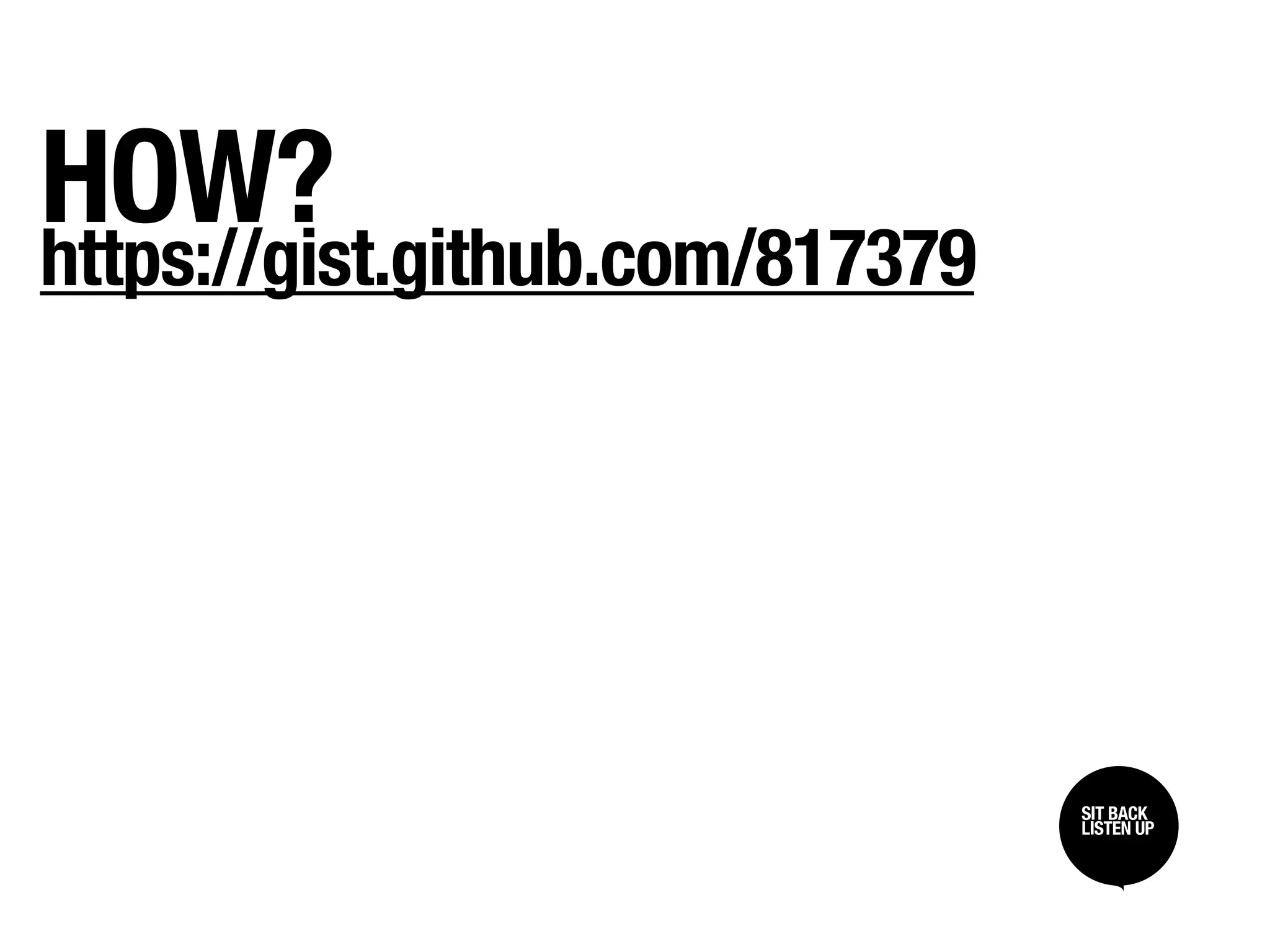 HOW?
https://gist.github.com/817379




                                                      SIT BACK /
                                                      SIT BACK
                                                      LISTEN UP
                                                      LISTEN UP

http://www.flickr.com/photos/9550033@N04/4298402206
 