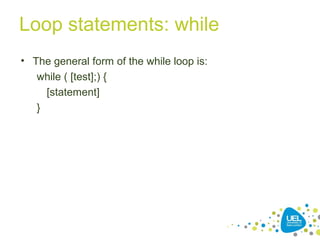 Loop statements: while
• The general form of the while loop is:
while ( [test];) {
[statement]
}
 