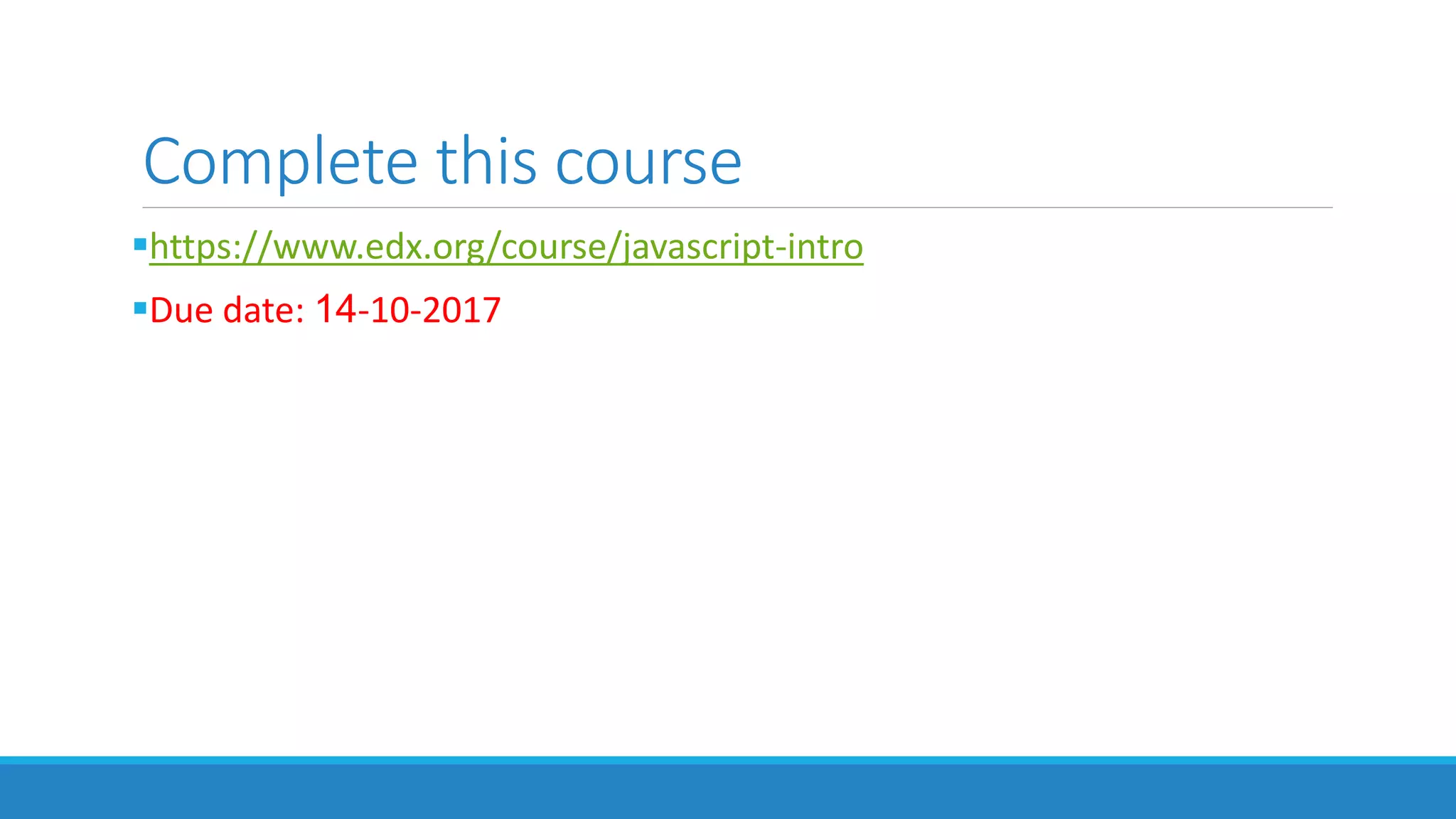 Complete this course
https://www.edx.org/course/javascript-intro
Due date: 14-10-2017
 